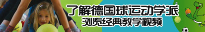 少萝自慰网站了解德国球运动学派，浏览经典教学视频。